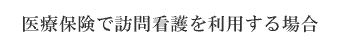 医療保険で訪問看護を利用する場合