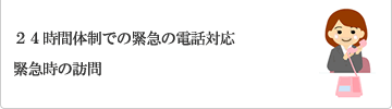 ２４時間体制での緊急の電話対応、緊急時の訪問