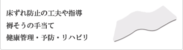 床ずれ防止の工夫や指導、褥そうの手当て、健康管理・予防・リハビリ