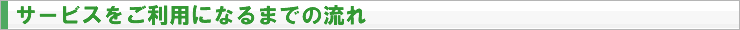 サービスをご利用になるまでの流れ